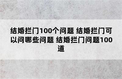 结婚拦门100个问题 结婚拦门可以问哪些问题 结婚拦门问题100道